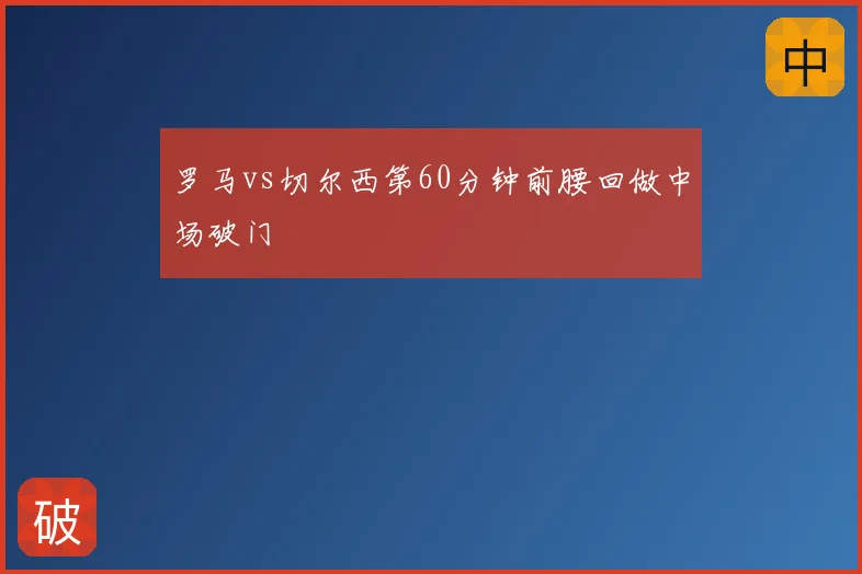 罗马vs切尔西第60分钟前腰回做中场破门