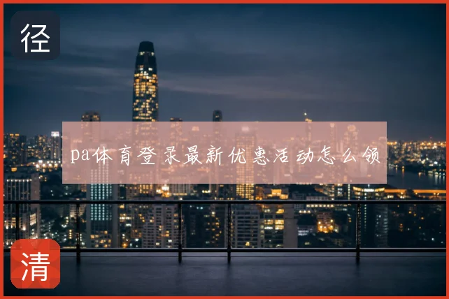 pa体育登录最新优惠活动怎么领
