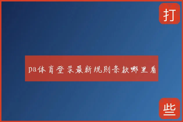 pa体育登录最新规则条款哪里看