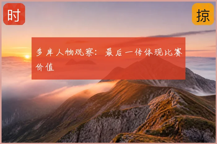 多库人物观察:最后一传体现比赛价值