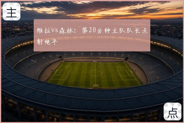 维拉vs森林:第20分钟主队队长点射绝平