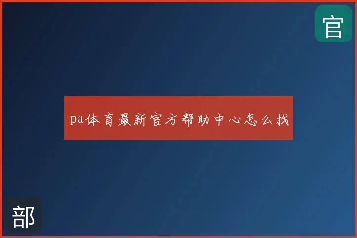 pa体育最新官方帮助中心怎么找