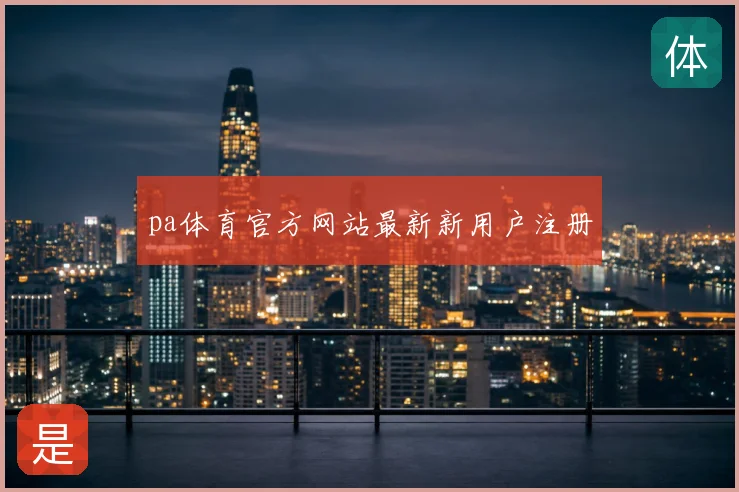 pa体育官方网站最新新用户注册