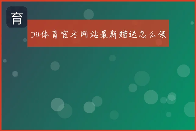 pa体育官方网站最新赠送怎么领