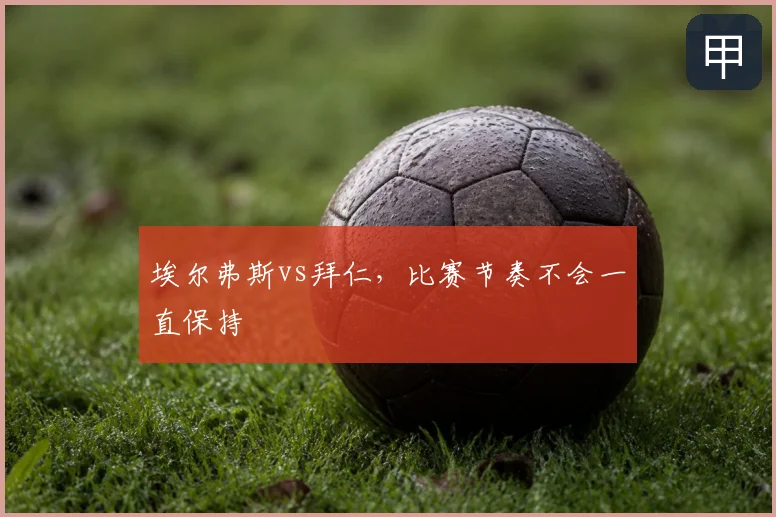 埃尔弗斯vs拜仁,比赛节奏不会一直保持