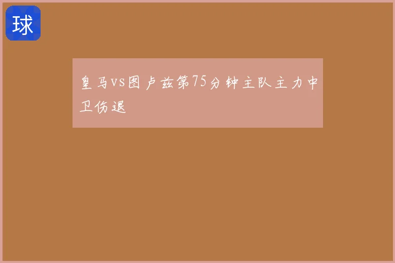 皇马vs图卢兹第75分钟主队主力中卫伤退