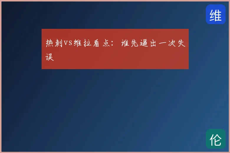 热刺vs维拉看点:谁先逼出一次失误